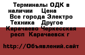 Терминалы ОДК в наличии. › Цена ­ 999 - Все города Электро-Техника » Другое   . Карачаево-Черкесская респ.,Карачаевск г.